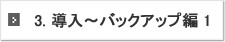 3.導入～バックアップ編1